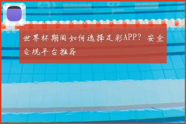 世界杯期间如何选择足彩APP？安全合规平台推荐