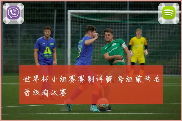 世界杯小组赛赛制详解 每组前两名晋级淘汰赛