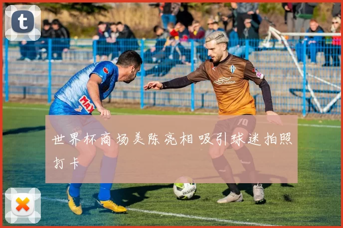 世界杯商场美陈亮相 吸引球迷拍照打卡