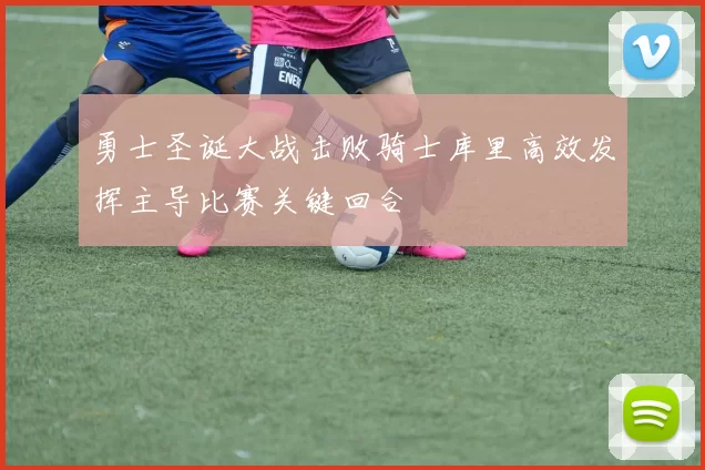 勇士圣诞大战击败骑士库里高效发挥主导比赛关键回合