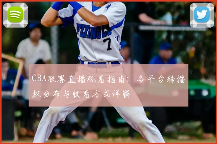 CBA联赛直播观看指南:各平台转播权分布与收看方式详解