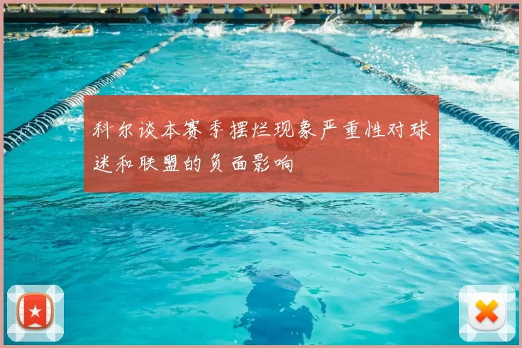 科尔谈本赛季摆烂现象严重性对球迷和联盟的负面影响