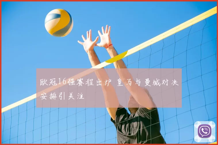 欧冠16强赛程出炉 皇马与曼城对决安排引关注