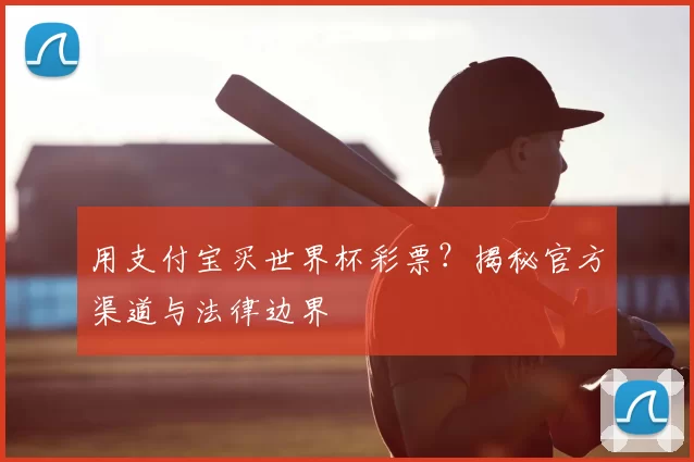 用支付宝买世界杯彩票?揭秘官方渠道与法律边界