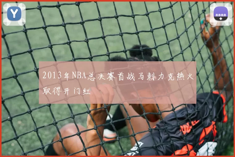 2013年NBA总决赛首战马刺力克热火取得开门红