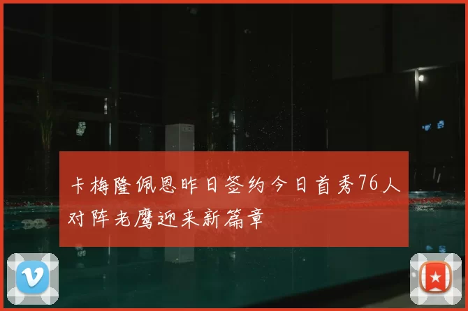 卡梅隆佩恩昨日签约今日首秀76人对阵老鹰迎来新篇章